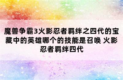 魔兽争霸3火影忍者羁绊之四代的宝藏中的英雄哪个的技能是召唤 火影忍者羁绊四代